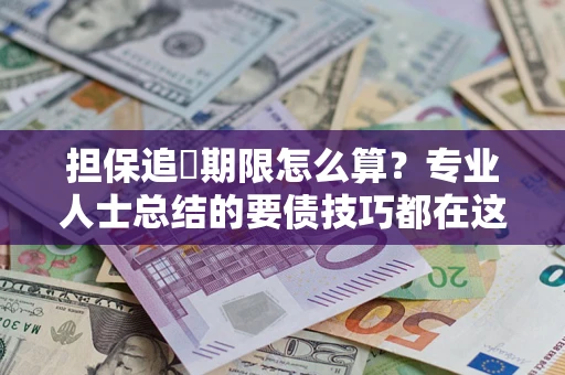 武汉担保追償期限怎么算？专业人士总结的要债技巧都在这里了