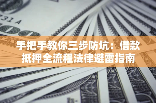 武汉手把手教你三步防坑：借款抵押全流程法律避雷指南