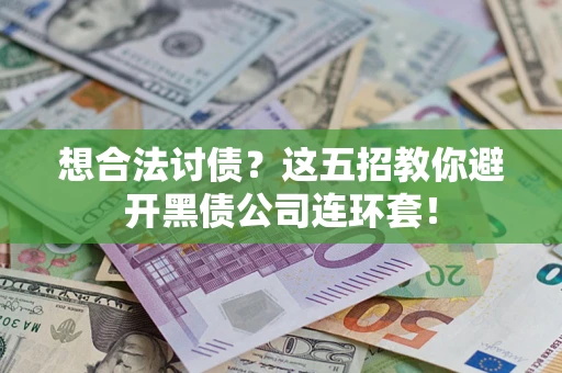 武汉想合法讨债？这五招教你避开黑债公司连环套！
