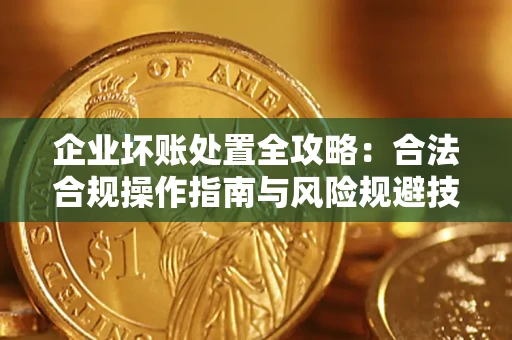 武汉企业坏账处置全攻略：合法合规操作指南与风险规避技巧解析