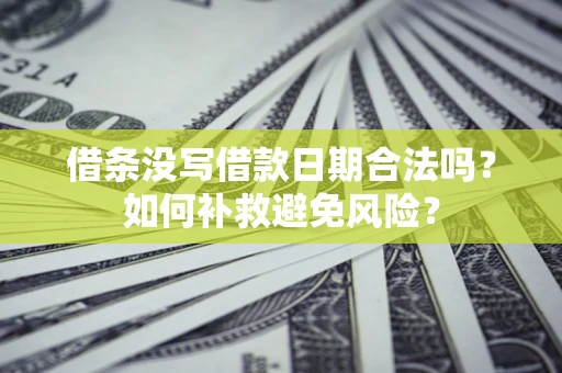 武汉借条没写借款日期合法吗？如何补救避免风险？