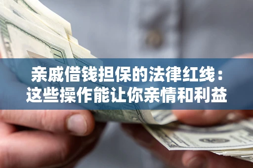 武汉亲戚借钱担保的法律红线：这些操作能让你亲情和利益两不误