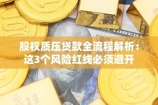 武汉股权质压贷款全流程解析：这3个风险红线必须避开