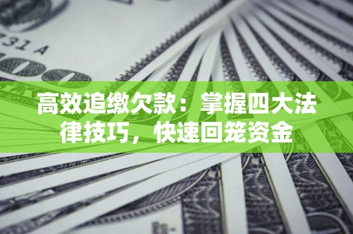 武汉高效追缴欠款：掌握四大法律技巧，快速回笼资金