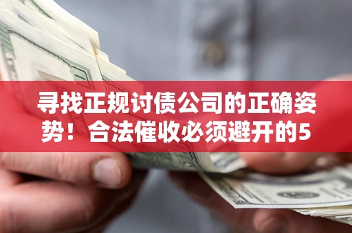 武汉寻找正规讨债公司的正确姿势！合法催收必须避开的5大雷区