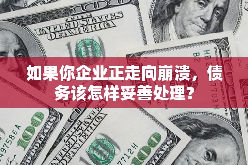 武汉如果你企业正走向崩溃，债务该怎样妥善处理？