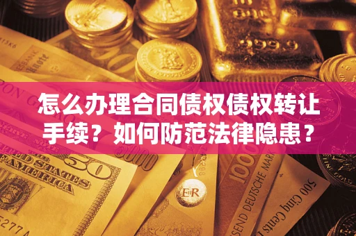 武汉怎么办理合同债权债权转让手续？如何防范法律隐患？
