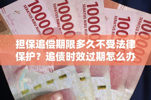 武汉担保追偿期限多久不受法律保护？追债时效过期怎么办？