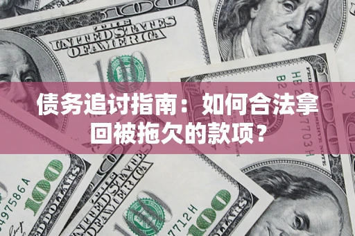 武汉债务追讨指南：如何合法拿回被拖欠的款项？