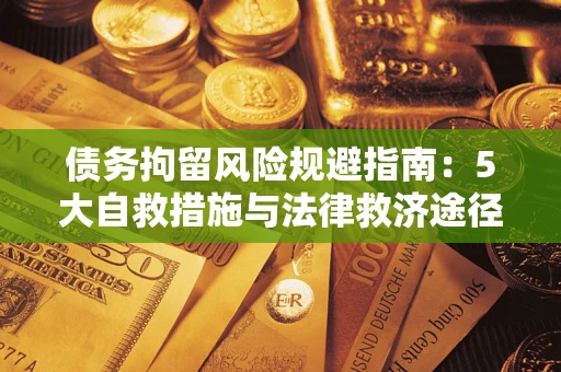 武汉债务拘留风险规避指南：5大自救措施与法律救济途径