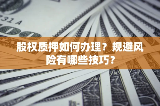 武汉股权质押如何办理？规避风险有哪些技巧？