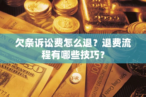 武汉欠条诉讼费怎么退？退费流程有哪些技巧？