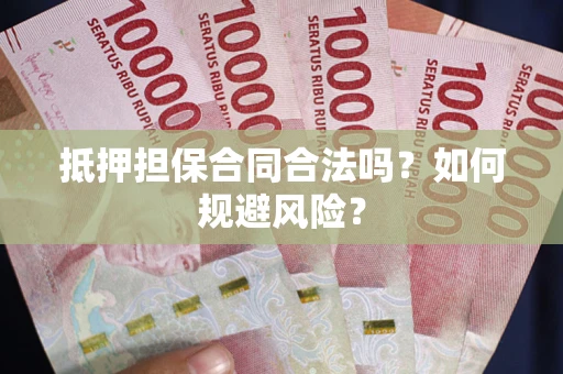武汉抵押担保合同合法吗？如何规避风险？