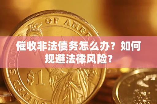 武汉催收非法债务怎么办？如何规避法律风险？