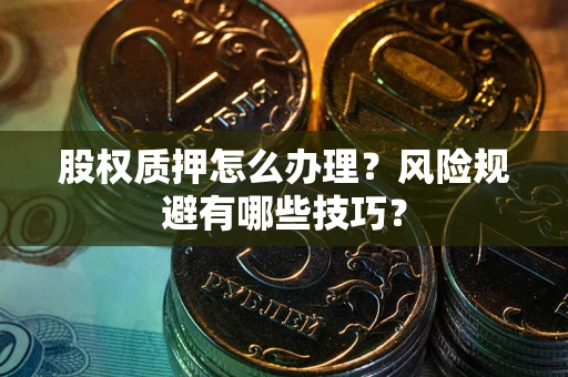 武汉股权质押怎么办理？风险规避有哪些技巧？
