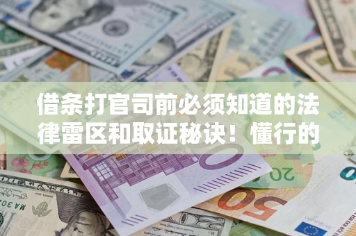 武汉借条打官司前必须知道的法律雷区和取证秘诀！懂行的人已经留好这些证据
