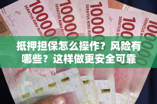 武汉抵押担保怎么操作？风险有哪些？这样做更安全可靠