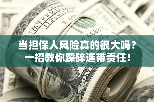 武汉当担保人风险真的很大吗？一招教你踩碎连带责任！