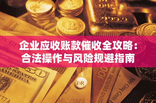 武汉企业应收账款催收全攻略：合法操作与风险规避指南