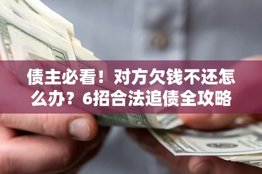 武汉债主必看！对方欠钱不还怎么办？6招合法追债全攻略