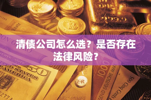 武汉清债公司怎么选？是否存在法律风险？