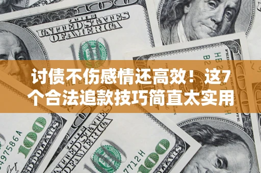 武汉讨债不伤感情还高效！这7个合法追款技巧简直太实用
