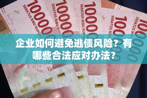 武汉企业如何避免逃债风险？有哪些合法应对办法？