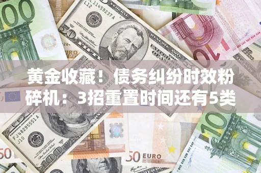 武汉黄金收藏！债务纠纷时效粉碎机：3招重置时间还有5类不设年限的特殊债务