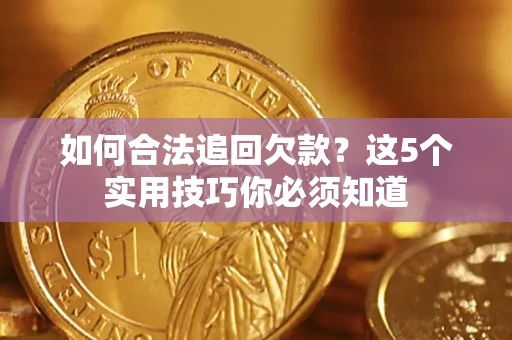 武汉如何合法追回欠款？这5个实用技巧你必须知道