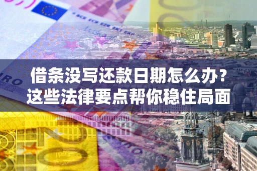 武汉借条没写还款日期怎么办？这些法律要点帮你稳住局面