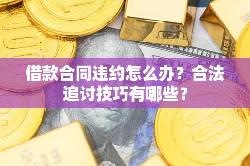 武汉借款合同违约怎么办？合法追讨技巧有哪些？