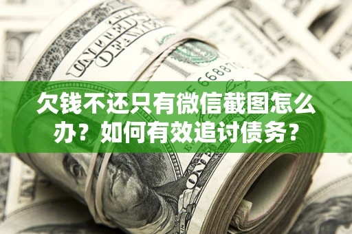 武汉欠钱不还只有微信截图怎么办？如何有效追讨债务？
