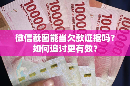 武汉微信截图能当欠款证据吗？如何追讨更有效？