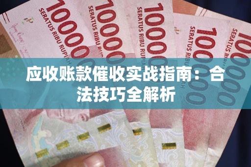 武汉应收账款催收实战指南：合法技巧全解析