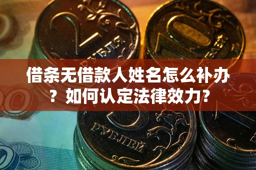 武汉借条无借款人姓名怎么补办？如何认定法律效力？