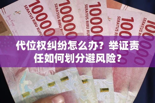武汉代位权纠纷怎么办？举证责任如何划分避风险？