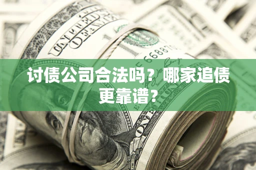 武汉讨债公司合法吗？哪家追债更靠谱？