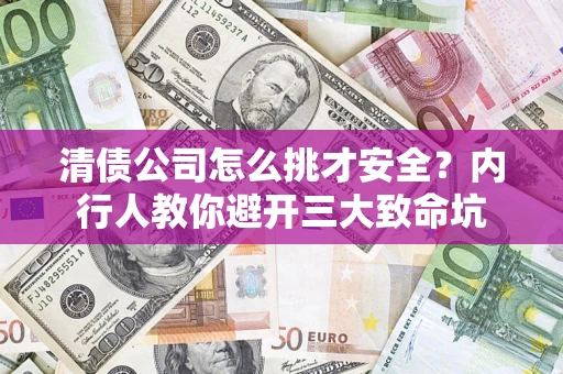 武汉清债公司怎么挑才安全?内行人教你避开三大致命坑 武汉清债公司怎么挑才安全?内行人教你避开三大致命坑