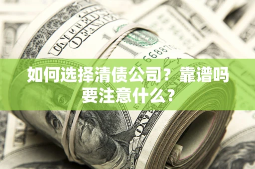 武汉如何选择清债公司？靠谱吗要注意什么？