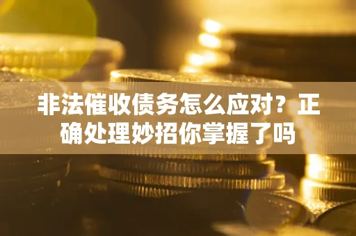 武汉非法催收债务怎么应对？正确处理妙招你掌握了吗