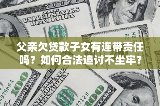 武汉父亲欠贷款子女有连带责任吗？如何合法追讨不坐牢？