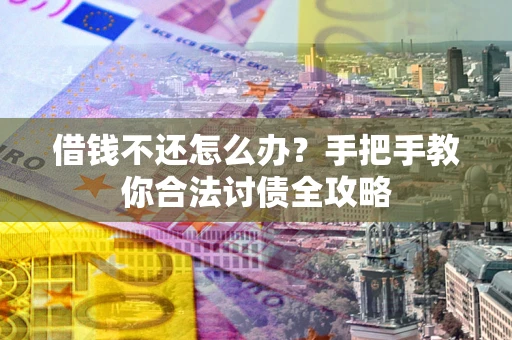 武汉借钱不还怎么办？手把手教你合法讨债全攻略
