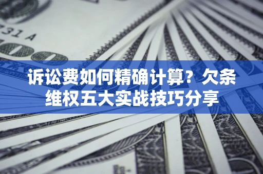 武汉诉讼费如何精确计算？欠条维权五大实战技巧分享