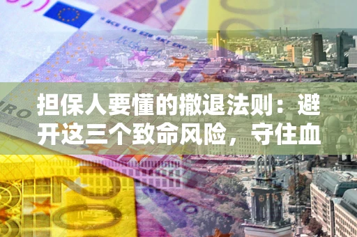 武汉担保人要懂的撤退法则：避开这三个致命风险，守住血汗钱