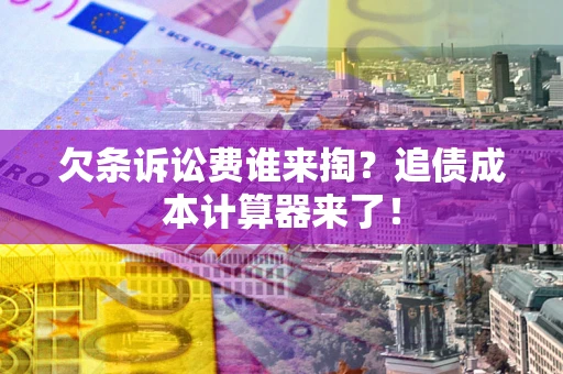 武汉欠条诉讼费谁来掏？追债成本计算器来了！