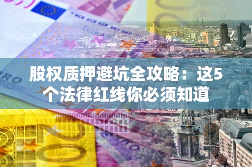 武汉股权质押避坑全攻略：这5个法律红线你必须知道