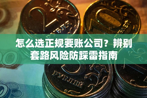 武汉怎么选正规要账公司？辨别套路风险防踩雷指南
