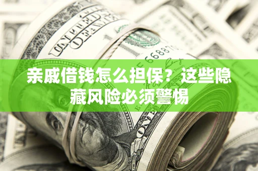 武汉亲戚借钱怎么担保？这些隐藏风险必须警惕