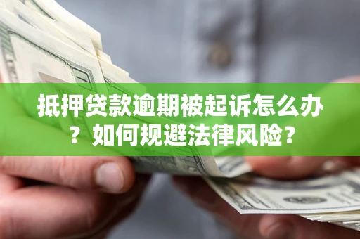 武汉抵押贷款逾期被起诉怎么办？如何规避法律风险？