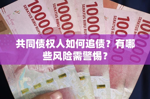 武汉共同债权人如何追债？有哪些风险需警惕？